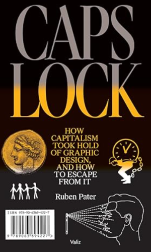 Caps Lock: How Capitalism Took Hold of Graphic Design, and How to Escape from It