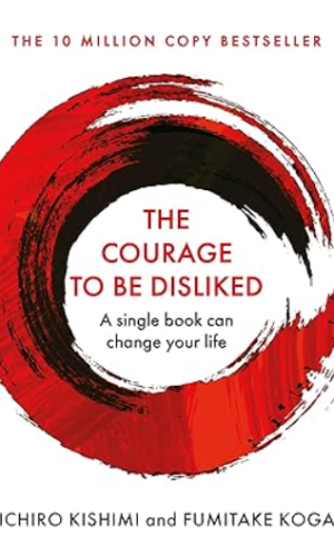 The Courage To Be Disliked: How to free yourself, change your life and achieve real happiness