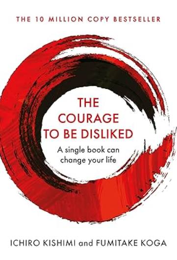 The Courage To Be Disliked: How to free yourself, change your life and achieve real happiness